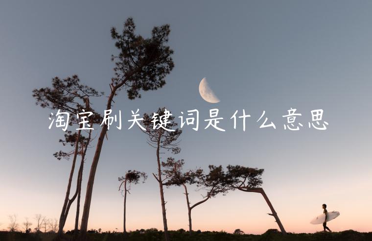 淘寶刷關(guān)鍵詞是什么意思